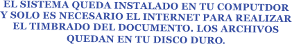 EL SISTEMA QUEDA INSTALADO EN TU COMPUTDOR Y SOLO ES NECESARIO EL INTERNET PARA REALIZAR EL TIMBRADO DEL DOCUMENTO. LOS ARCHIVOS  QUEDAN EN TU DISCO DURO.