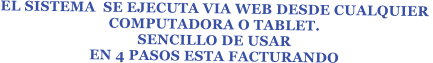EL SISTEMA  SE EJECUTA VIA WEB DESDE CUALQUIER  COMPUTADORA O TABLET. SENCILLO DE USAR EN 4 PASOS ESTA FACTURANDO